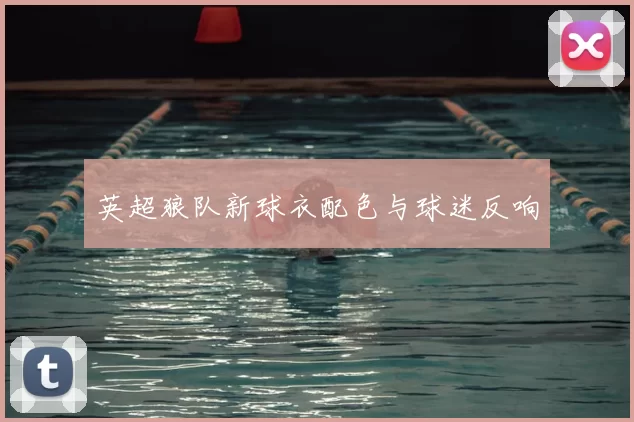 英超狼队新球衣配色与球迷反响