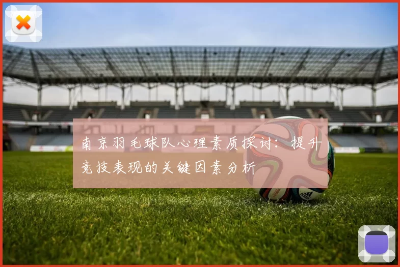 南京羽毛球队心理素质探讨:提升竞技表现的关键因素分析