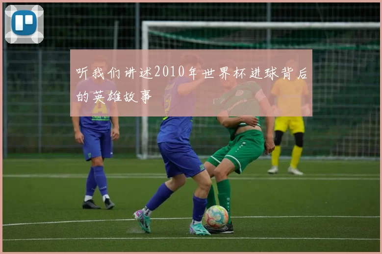 听我们讲述2010年世界杯进球背后的英雄故事