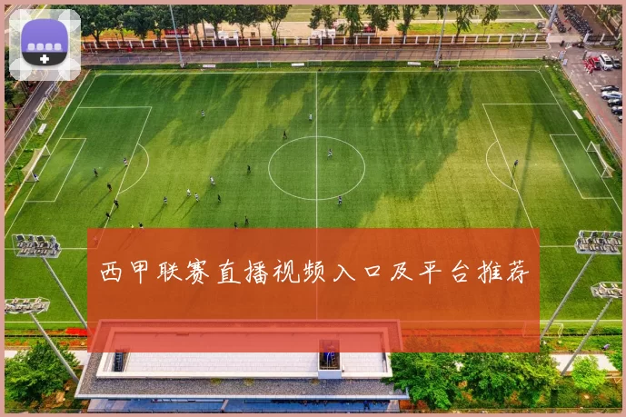 西甲联赛直播视频入口及平台推荐