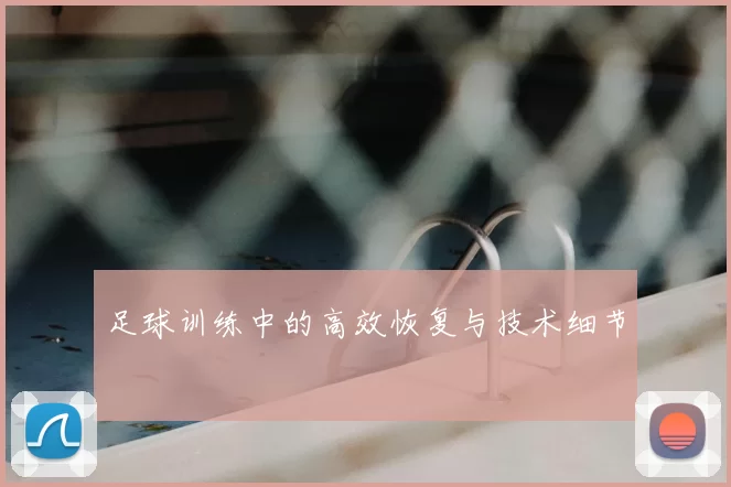 足球训练中的高效恢复与技术细节