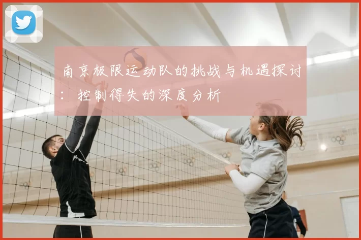 南京极限运动队的挑战与机遇探讨:控制得失的深度分析