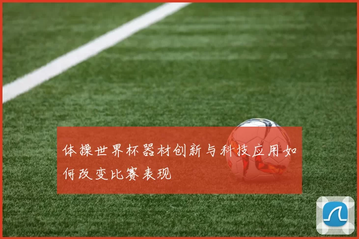 体操世界杯器材创新与科技应用如何改变比赛表现