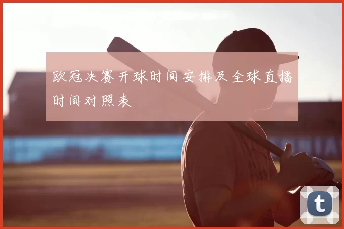 欧冠决赛开球时间安排及全球直播时间对照表