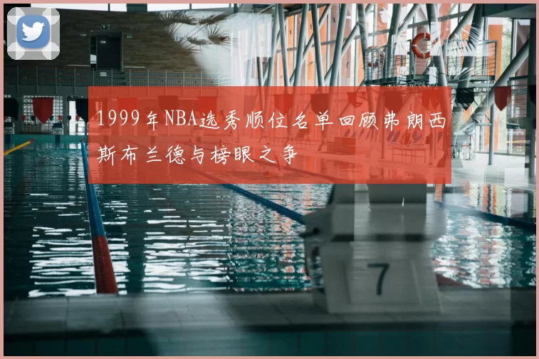 1999年NBA选秀顺位名单回顾弗朗西斯布兰德与榜眼之争