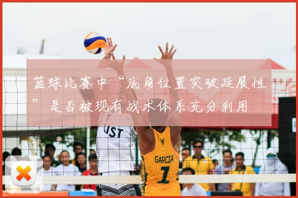 篮球比赛中“底角位置突破延展性”是否被现有战术体系充分利用