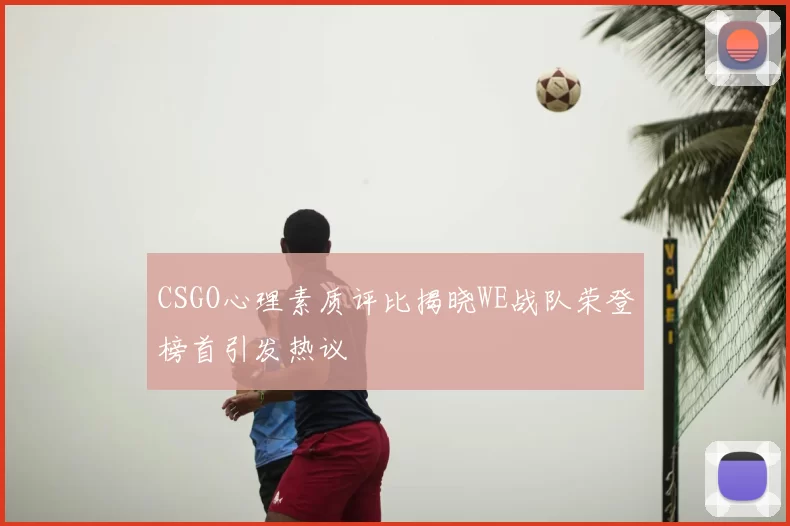 CSGO心理素质评比揭晓WE战队荣登榜首引发热议