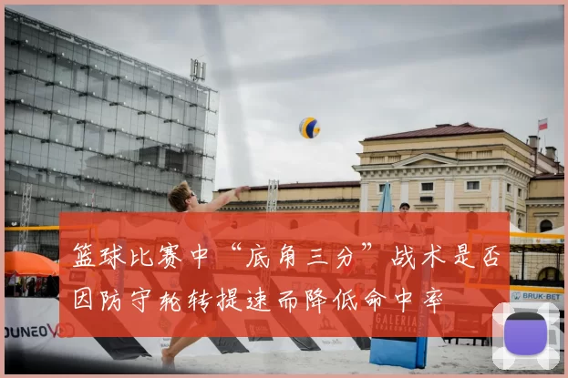 篮球比赛中“底角三分”战术是否因防守轮转提速而降低命中率