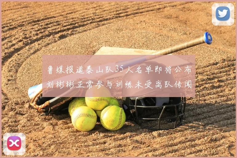 鲁媒报道泰山队35人名单即将公布刘彬彬正常参与训练未受离队传闻影响