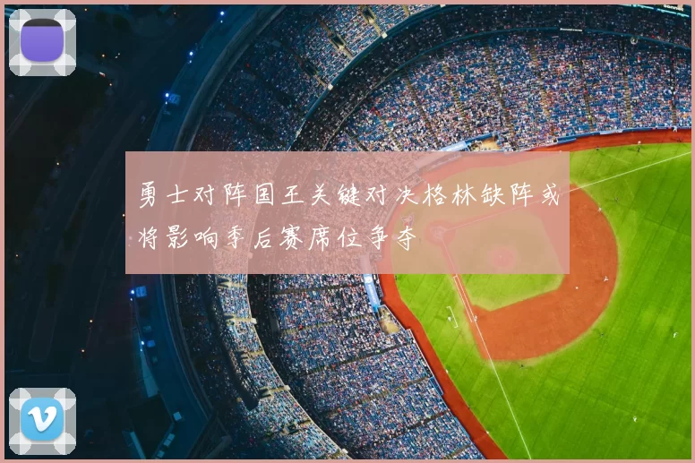 勇士对阵国王关键对决格林缺阵或将影响季后赛席位争夺