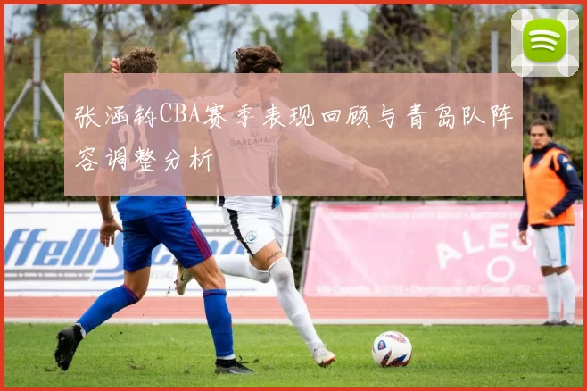 张涵钧CBA赛季表现回顾与青岛队阵容调整分析