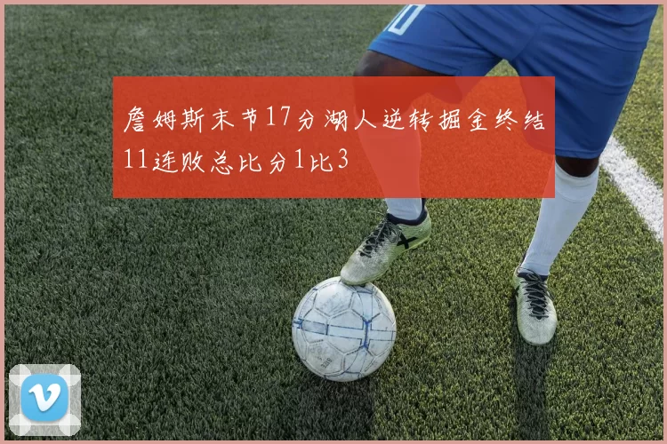 詹姆斯末节17分湖人逆转掘金终结11连败总比分1比3