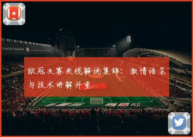 欧冠决赛央视解说集锦:激情语录与技术讲解并重