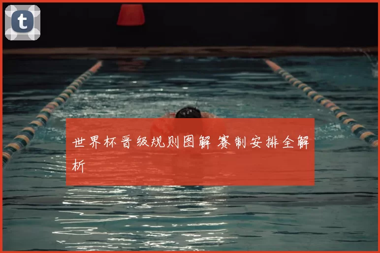世界杯晋级规则图解 赛制安排全解析