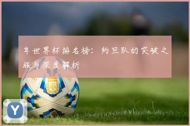 年世界杯排名榜：约旦队的突破之旅与深度解析