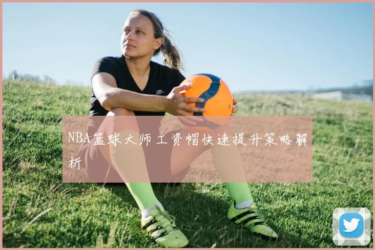 NBA篮球大师工资帽快速提升策略解析