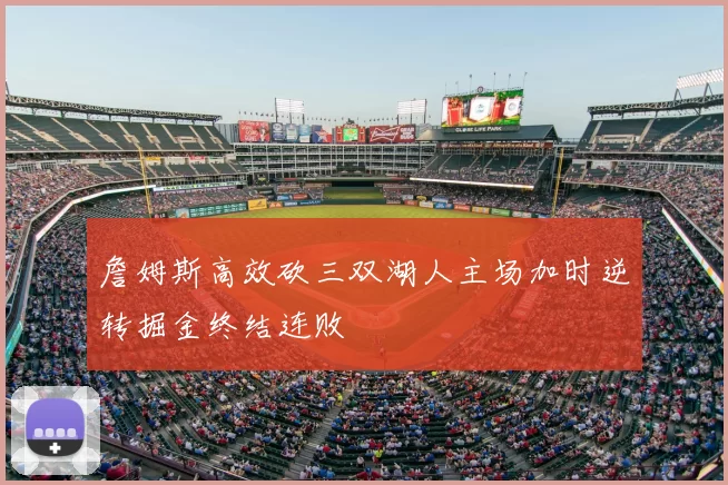 詹姆斯高效砍三双湖人主场加时逆转掘金终结连败