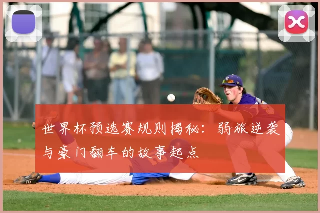 世界杯预选赛规则揭秘:弱旅逆袭与豪门翻车的故事起点