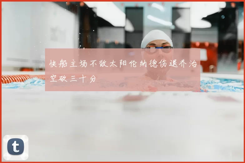 快船主场不敌太阳伦纳德伤退乔治空砍三十分