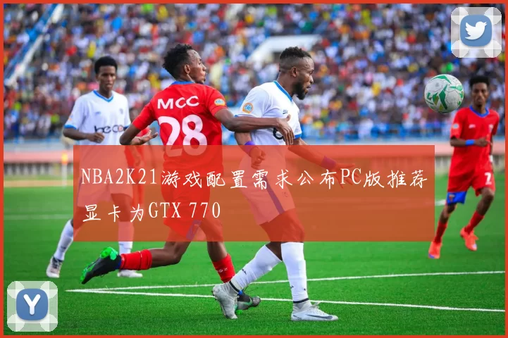NBA2K21游戏配置需求公布PC版推荐显卡为GTX 770