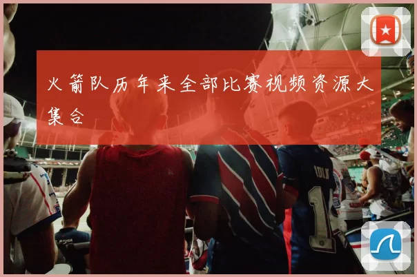 火箭队历年来全部比赛视频资源大集合