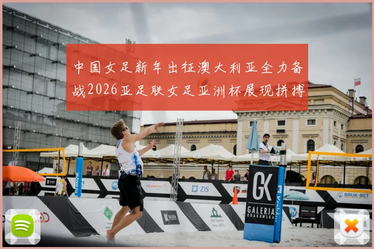 中国女足新年出征澳大利亚全力备战2026亚足联女足亚洲杯展现拼搏精神