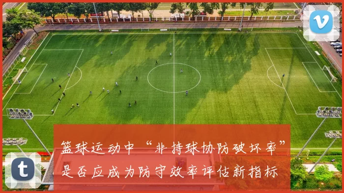 篮球运动中“非持球协防破坏率”是否应成为防守效率评估新指标