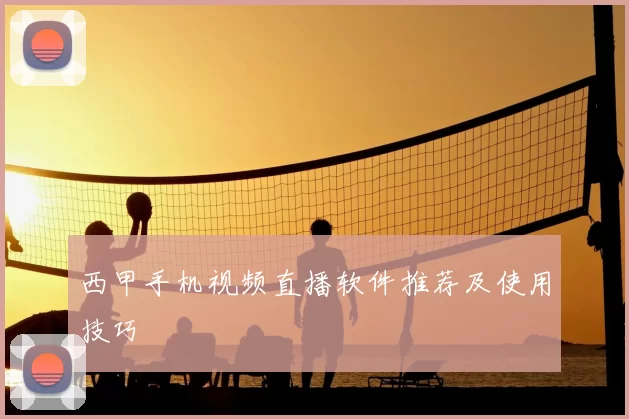 西甲手机视频直播软件推荐及使用技巧
