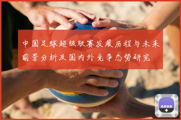 中国足球超级联赛发展历程与未来前景分析及国内外竞争态势研究