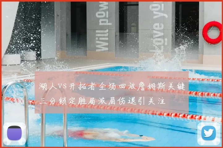 湖人vs开拓者全场回放詹姆斯关键三分锁定胜局浓眉伤退引关注