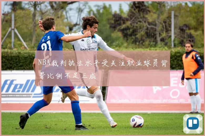 NBA裁判执法水平受关注职业球员背景比例不足三成
