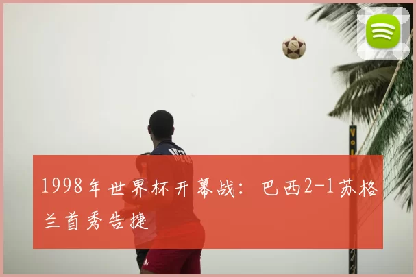 1998年世界杯开幕战：巴西2-1苏格兰首秀告捷