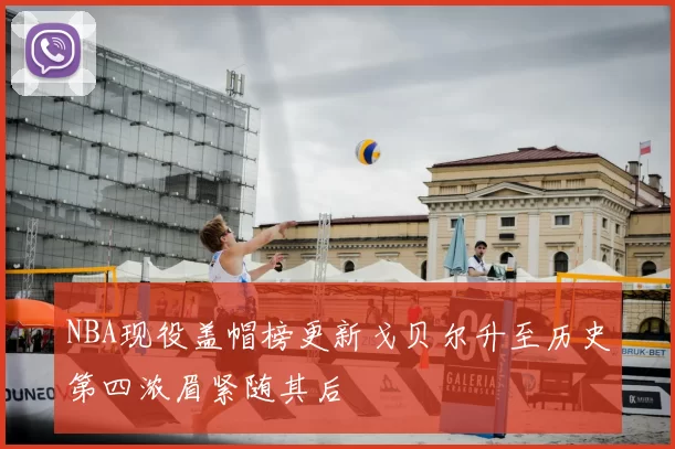 NBA现役盖帽榜更新戈贝尔升至历史第四浓眉紧随其后
