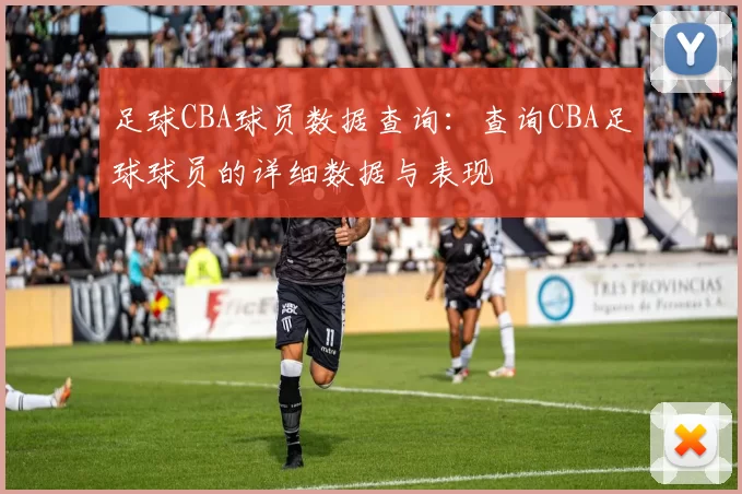 足球CBA球员数据查询:查询CBA足球球员的详细数据与表现