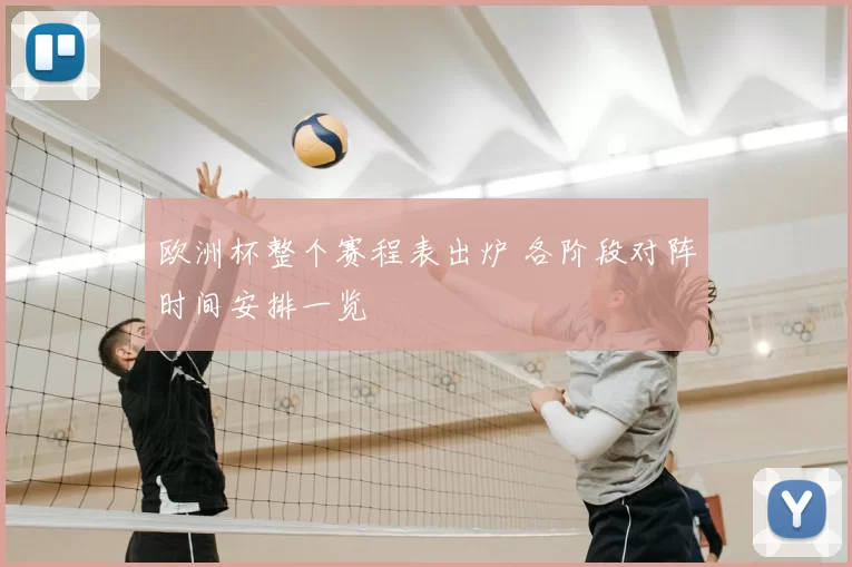 欧洲杯整个赛程表出炉 各阶段对阵时间安排一览