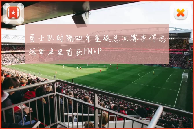 勇士队时隔四年重返总决赛夺得总冠军库里首获FMVP