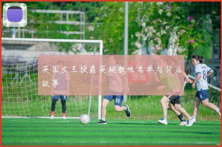 英国女王授爵英超教练名单与背后故事