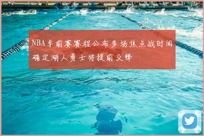 NBA季前赛赛程公布多场焦点战时间确定湖人勇士将提前交锋