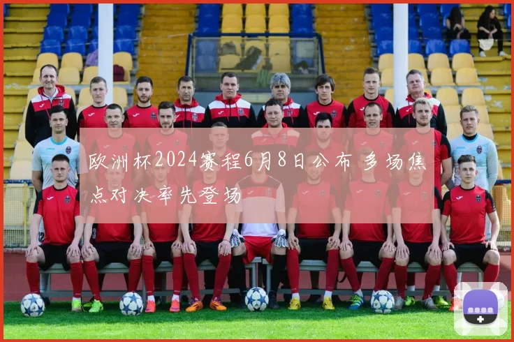 欧洲杯2024赛程6月8日公布 多场焦点对决率先登场