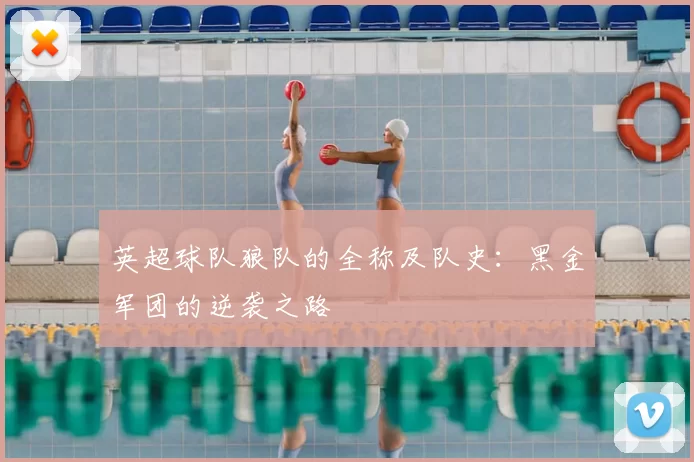 英超球队狼队的全称及队史:黑金军团的逆袭之路