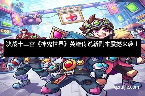 决战十二宫《神鬼世界》英雄传说新副本震撼来袭! 决战十二宫《神鬼世界》英雄传说新副本震撼来袭!