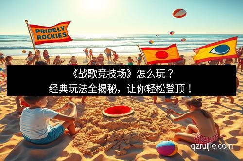 《战歌竞技场》怎么玩?经典玩法全揭秘,让你轻松登顶! 《战歌竞技场》怎么玩?经典玩法全揭秘,让你轻松登顶!