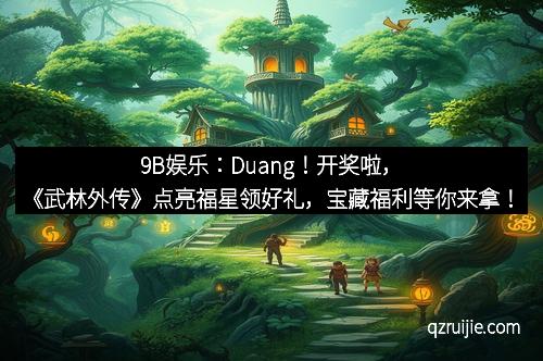 9B娱乐:Duang!开奖啦,《武林外传》点亮福星领好礼,宝藏福利等你来拿! 9B娱乐:Duang!开奖啦,《武林外传》点亮福星领好礼,宝藏福利等你来拿!